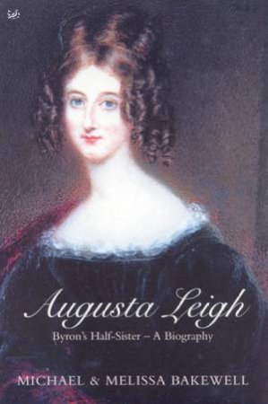 Augusta Leigh: Byron's Half-Sister: A Biography by Michael & Melissa Bakewell