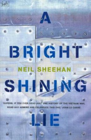 A Bright Shining Lie: Lt Col John Paul Vann by Neil Sheehan