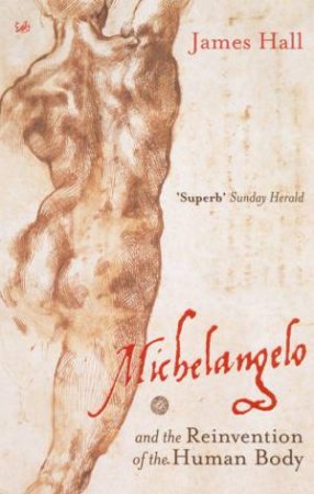 Michelangelo & The Reinvention Of The Human Body by James Hall