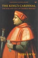 The Kings Cardinal The Rise And Fall Of Thomas Wolsey