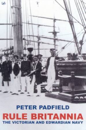 Rule Britannia: The Victorian And Edwardian Navy by Peter Padfield