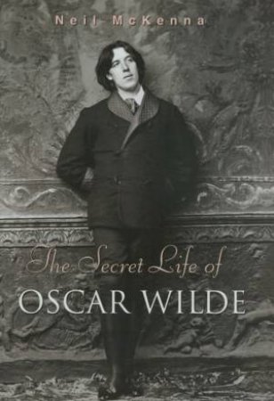 The Secret Life Of Oscar Wilde by Neil McKenna