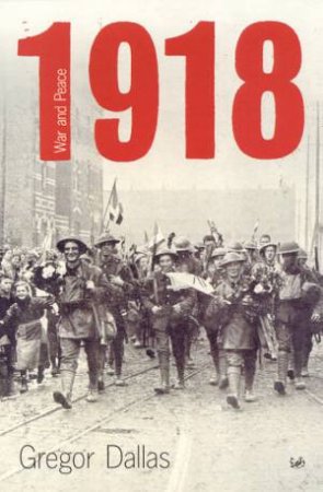 1918: War And Peace by Gregor Dallas