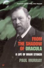 From The Shadow Of Dracula A Life Of Bram Stoker