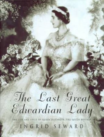 The Last Great Edwardian Lady: The Queen Mother by Ingrid Seward