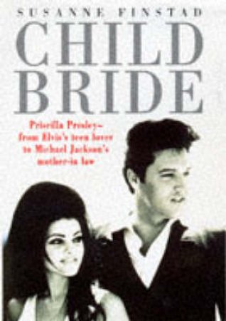 Child Bride: Biography Of Priscilla Presley by S Finstad