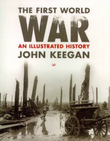 The First World War: An Illustrated History by John Keegan