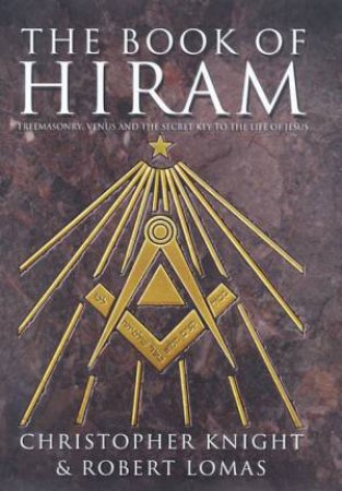 The Book Of Hiram: Freemasonry, Venus And The Secret Key To The Life Of Jesus by Christopher Knight & Robert Lomas