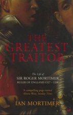 The Greatest Traitor The Life Of Sir Roger Mortimer Ruler Of England 13271330