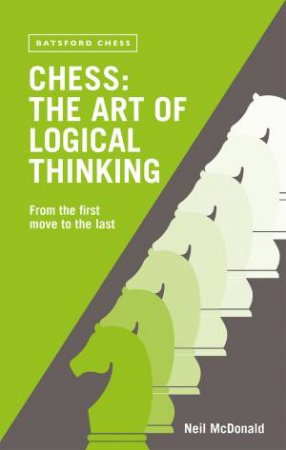 Chess The Art Of Logical Thinking by Neil McDonald