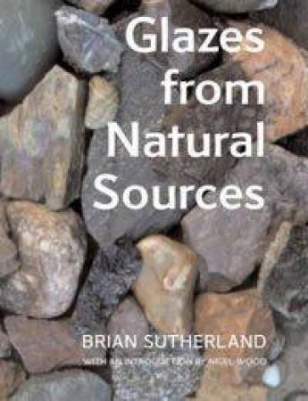 Glazes From Natural Sources by Brian Sutherland