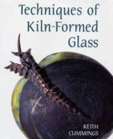 Techniques Of Kiln-Formed Glass by Keith Cumming