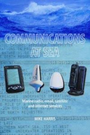 Communications At Sea: Marine Radio, Email, Satellite And Internet Services by Mike Harris