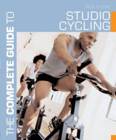 The Complete Guide To Studio Cycling by Rick Kiddle