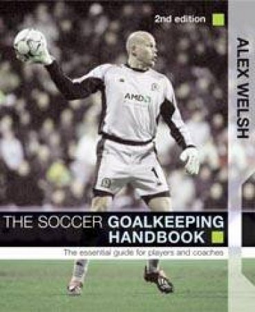 The Soccer Goalkeeping Handbook: The Essential Guide For Players And Coaches by Alex Welsh