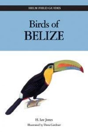 Helm Field Guides: Birds Of Belize by H Lee Jones