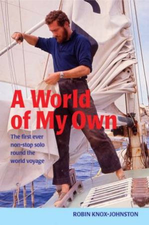 A World Of My Own: The First Ever Non-Stop Solo Round The World Voyage by Robin Knox-Johnston
