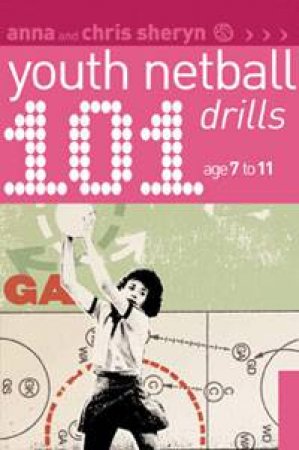 101 Youth Netball Drills: Age 7-11 by Anna & Chris Sheryn