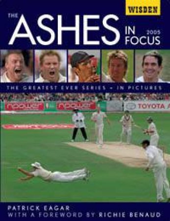Wisden: Ashes in Focus: The Greatest Ever Series in Pictures by Patrick Eagar