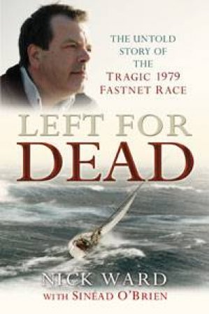 Left For Dead: The Untold Story Of The Tragic 1979 Fastnet Race by Nick Ward & Sinead O'Brien