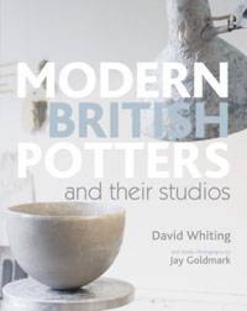 Modern British Potters and Their Studios by David Whiting