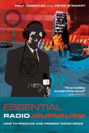 Essential Radio Journalism: How to Produce and Present Radio News by Paul Chantler