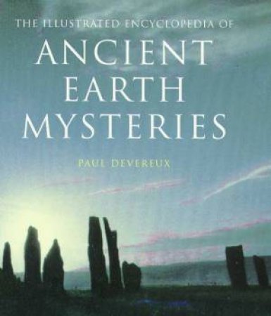 The Illustrated Encyclopedia Of Ancient Earth Mysteries by Paul Devereux