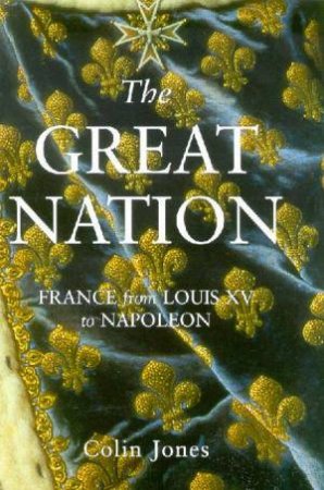 The Great Nation: France From Louis XV To Napoleon by Colin Jones