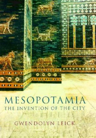 Mesopotamia: The Invention Of The City by Gwendolyn Leick