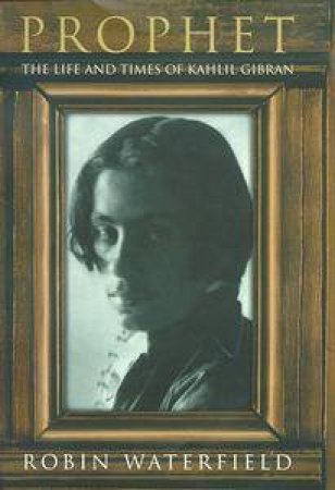 Prophet: The Life and Times of Kahlil Gibran by Robin Waterfield