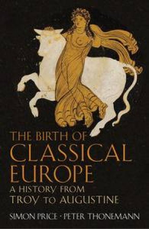 The Birth of Classical Eruope: A History From Troy to Augustine by Simon Price