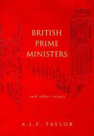 British Prime Ministers & Other Essays by A J P Taylor