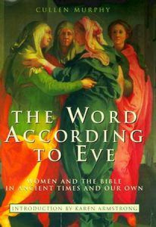 The Word According to Eve: The Bible in Ancient Times & in Our Own by Cullen Murphy