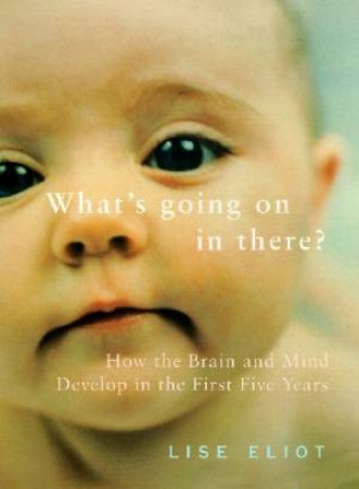 What's Going On In There?: Your Baby's Brain & Emerging Mind by Lise Eliot