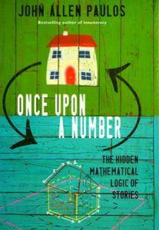 Once Upon A Number: The Hidden Mathematical Logic Of Stories by John Allen Paulos