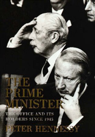 The Prime Minister: The Office & Incumbents Since 1945 by Peter Hennessy