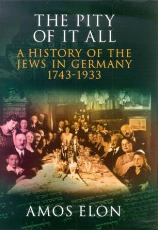 The Pity Of It All: A History Of The Jews In Germany 1743-1933 by Amos Elon
