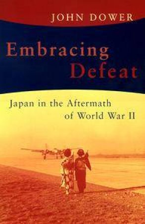 Embracing Defeat: Japan In The Wake Of World War II by John W Dower