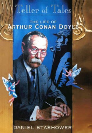 Teller Of Tales: The Life Of Arthur Conan Doyle by Daniel Stashower