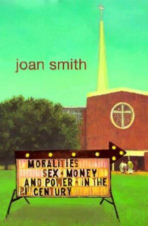 Moralities: Sex, Power And Money In The 21st Century by Joan Smith