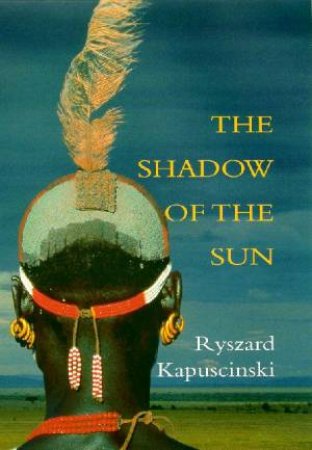 The Shadow Of The Sun by Ryszard Kapuscinski
