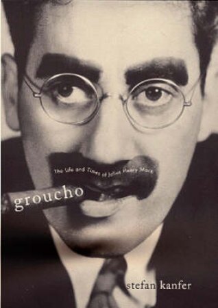 Groucho: The Life & Times Of Julius Henry Marx by Stefan Kanfer