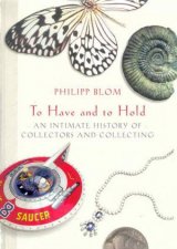 To Have And To Hold An Intimate History Of Collectors And Collecting