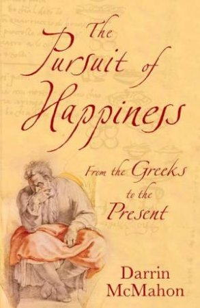 The Pursuit Of Happiness: From The Greeks To The Present by Darrin Mcmahon