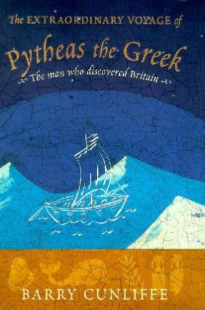 The Extraordinary Voyage Of Pytheas The Greek by Barry Cunliffe