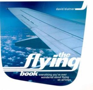 The Flying Book: Everything You've Ever Wondered About Flying On Airlines by David Blatner