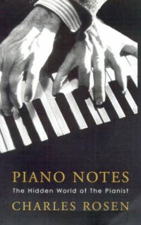 Piano Notes: The Hidden Word Of The Piano by Charles Rosen
