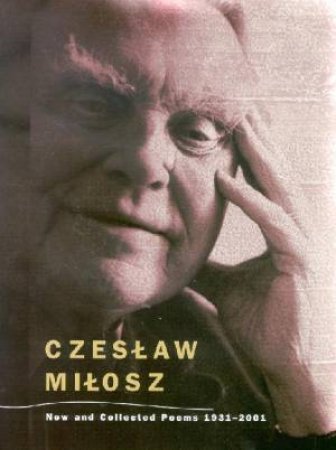 Czeslaw Milosz: New And Collected Poems 1931 - 2001 by Czeslaw Milosz
