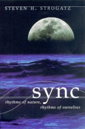 Sync: Rhythms Of Nature, Rhythms Of Ourselves by Steven H Strogatz
