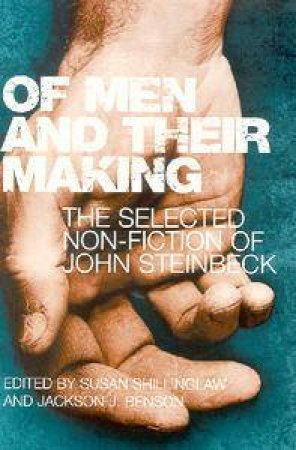 Of Men And Their Making: The Selected Non-Fiction Of John Steinbeck by Susan Shillinglaw & Jackson J Benson